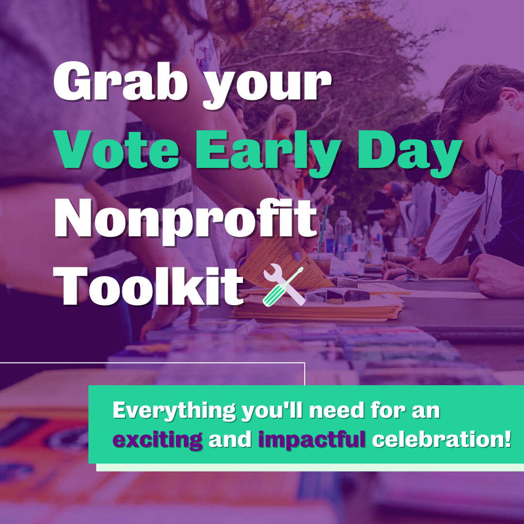 Grab your Vote Early Day Nonprofit Toolkit
Everything you'll need for an exciting and impactful celebration!
